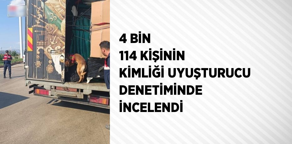 4 BİN 114 KİŞİNİN KİMLİĞİ UYUŞTURUCU DENETİMİNDE İNCELENDİ