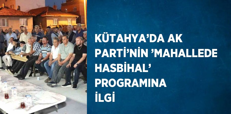 KÜTAHYA’DA AK PARTİ’NİN ’MAHALLEDE HASBİHAL’ PROGRAMINA İLGİ