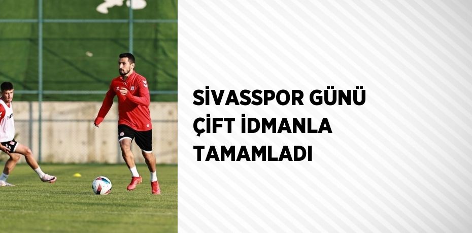 SİVASSPOR GÜNÜ ÇİFT İDMANLA TAMAMLADI
