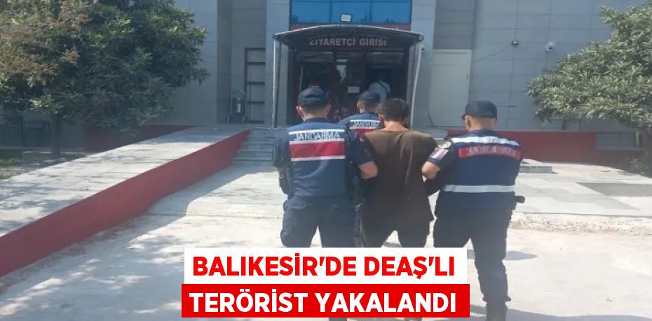 Balıkesir'de DEAŞ’lı terörist yakalandı