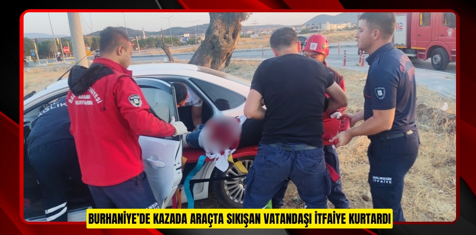 Burhaniye’de kazada araçta sıkışan vatandaşı itfaiye kurtardı