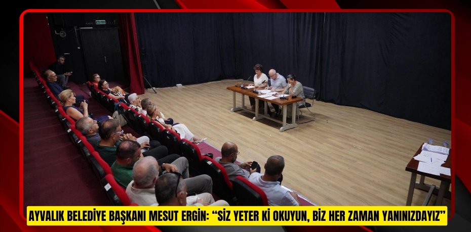 AYVALIK BELEDİYE BAŞKANI MESUT ERGİN: “SİZ YETER Kİ OKUYUN, BİZ HER ZAMAN YANINIZDAYIZ”