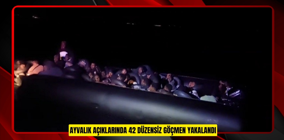 Ayvalık açıklarında 42 düzensiz göçmen yakalandı