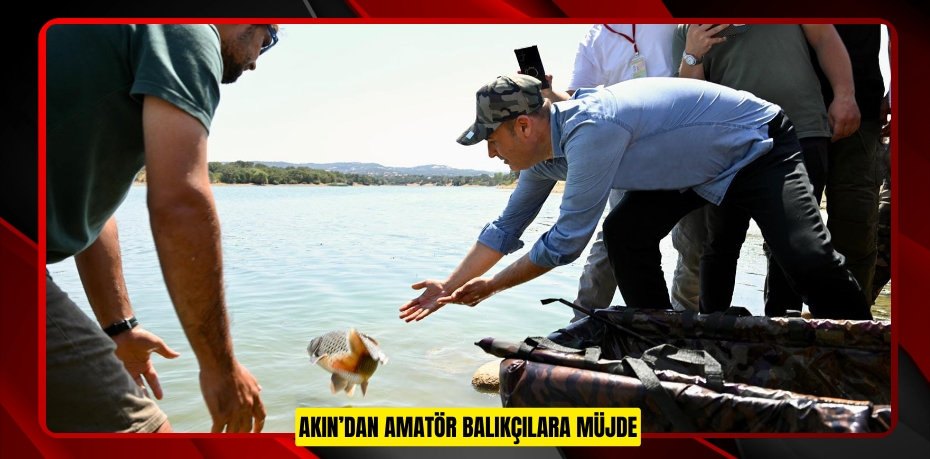 AKIN’DAN AMATÖR BALIKÇILARA MÜJDE
