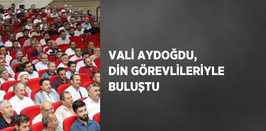 VALİ AYDOĞDU, DİN GÖREVLİLERİYLE BULUŞTU