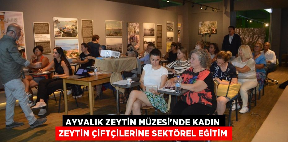 Ayvalık Zeytin Müzesi’nde kadın zeytin çiftçilerine sektörel eğitim