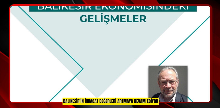 BALIKESİR’İN İHRACAT DEĞERLERİ ARTMAYA DEVAM EDİYOR
