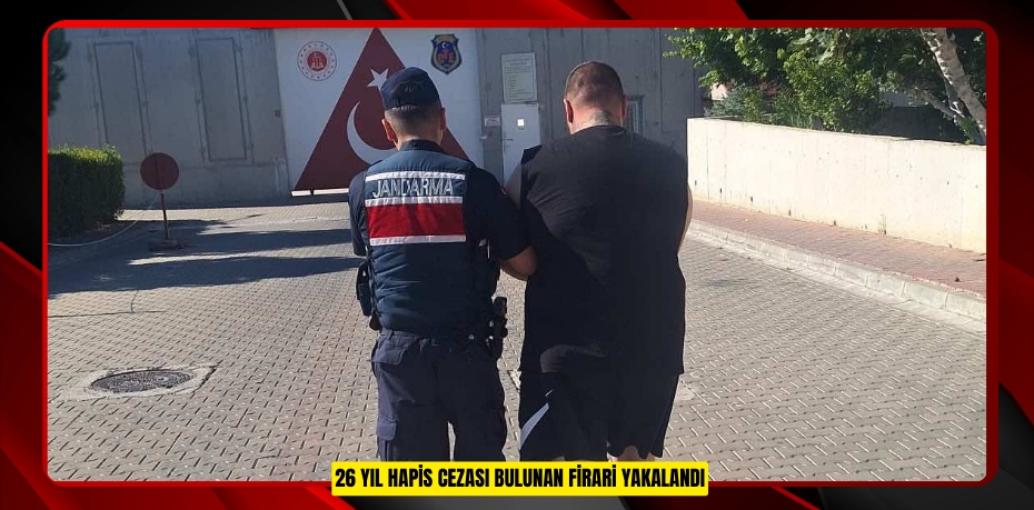 26 Yıl Hapis Cezası Bulunan Firari Yakalandı