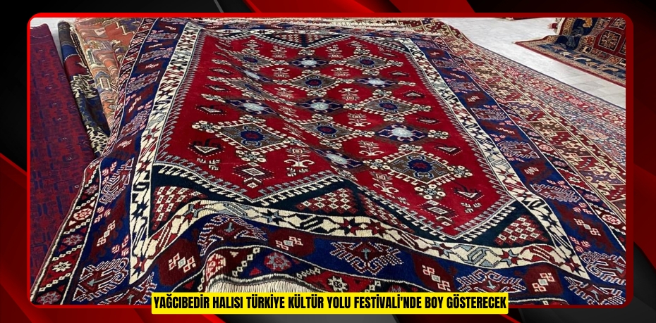 Yağcıbedir halısı Türkiye Kültür Yolu Festivali'nde boy gösterecek