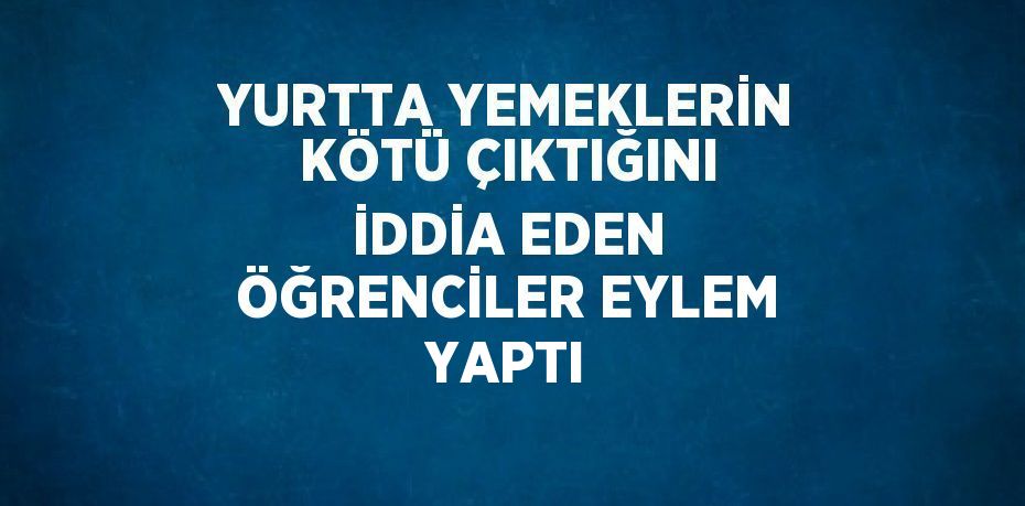 YURTTA YEMEKLERİN KÖTÜ ÇIKTIĞINI İDDİA EDEN ÖĞRENCİLER EYLEM YAPTI