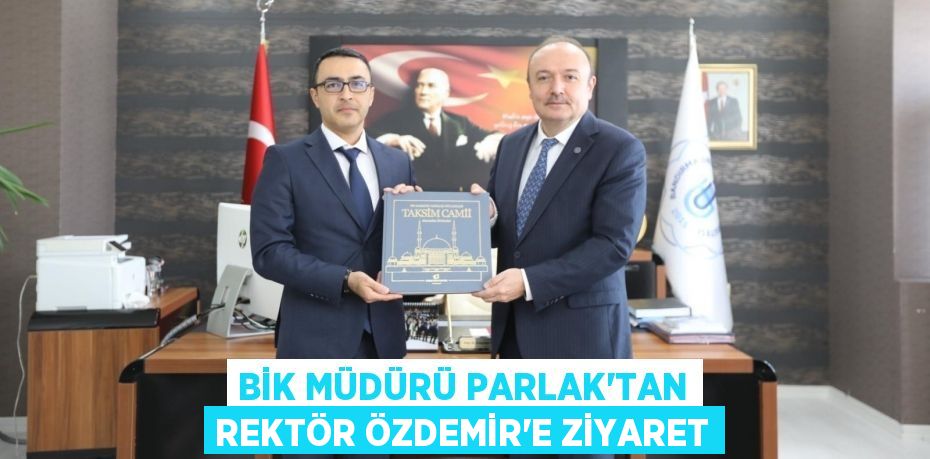 BİK Müdürü Parlak’tan Rektör Özdemir’e Ziyaret