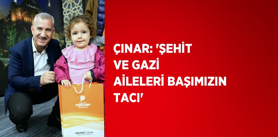ÇINAR: 'ŞEHİT VE GAZİ AİLELERİ BAŞIMIZIN TACI'