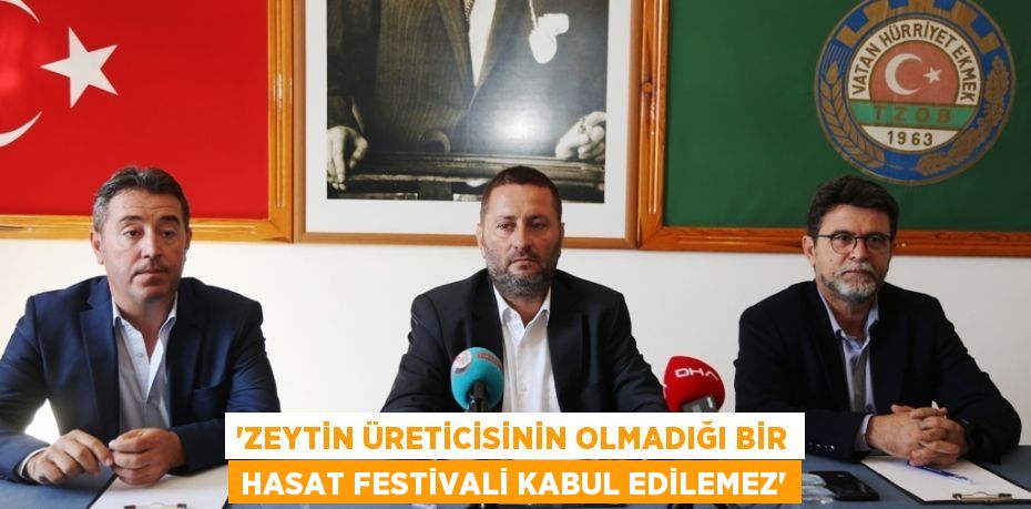 “ZEYTİN ÜRETİCİSİNİN OLMADIĞI BİR HASAT FESTİVALİ KABUL EDİLEMEZ”