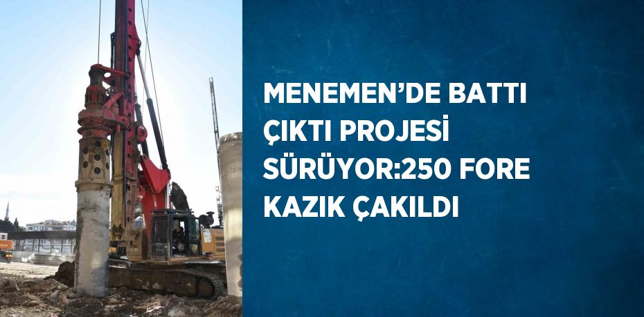 MENEMEN’DE BATTI ÇIKTI PROJESİ SÜRÜYOR:250 FORE KAZIK ÇAKILDI