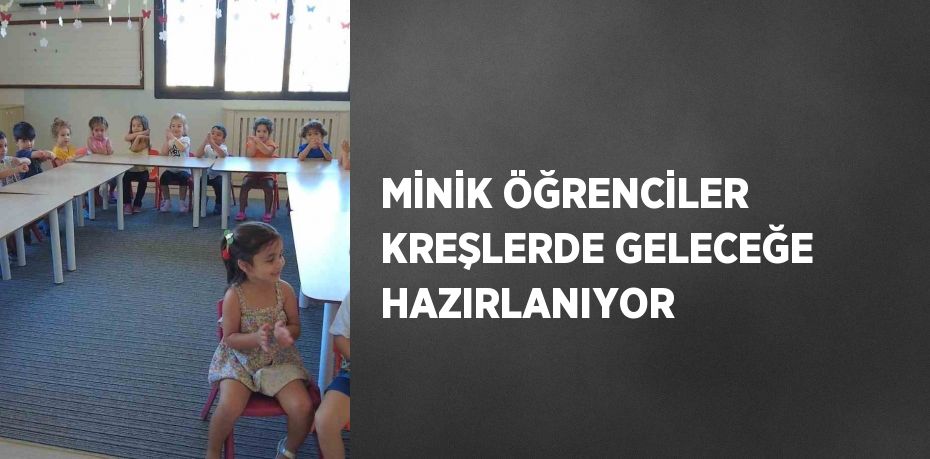 MİNİK ÖĞRENCİLER KREŞLERDE GELECEĞE HAZIRLANIYOR