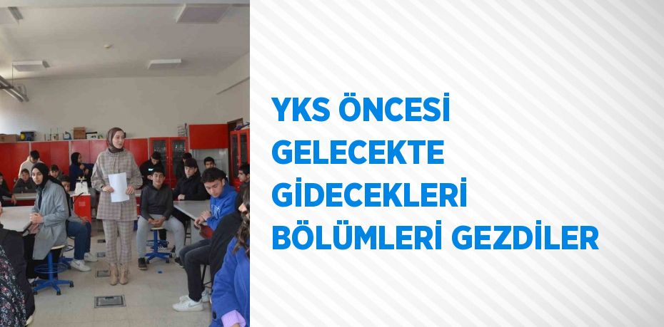 YKS ÖNCESİ GELECEKTE GİDECEKLERİ BÖLÜMLERİ GEZDİLER