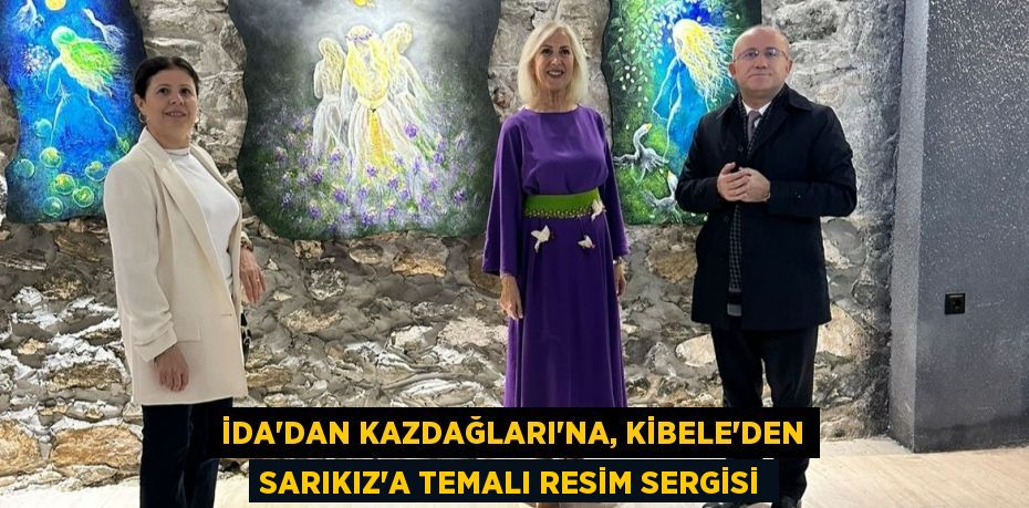 İda'dan Kazdağları'na, Kibele'den Sarıkız'a Temalı Resim Sergisi