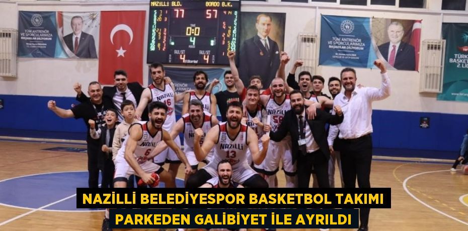 NAZİLLİ BELEDİYESPOR BASKETBOL TAKIMI PARKEDEN GALİBİYET İLE AYRILDI