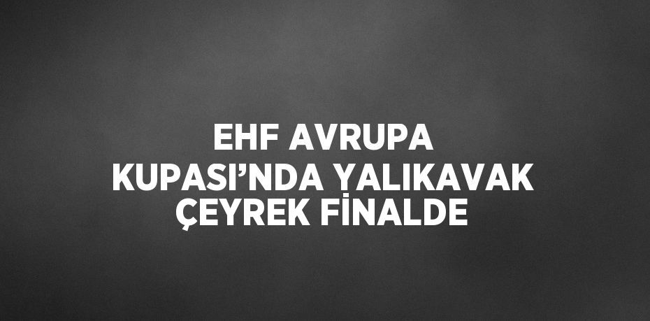 EHF AVRUPA KUPASI’NDA YALIKAVAK ÇEYREK FİNALDE