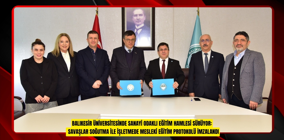 BALIKESİR ÜNİVERSİTESİNDE SANAYİ ODAKLI EĞİTİM HAMLESİ SÜRÜYOR: SAVAŞLAR SOĞUTMA İLE İŞLETMEDE MESLEKİ EĞİTİM PROTOKOLÜ İMZALANDI