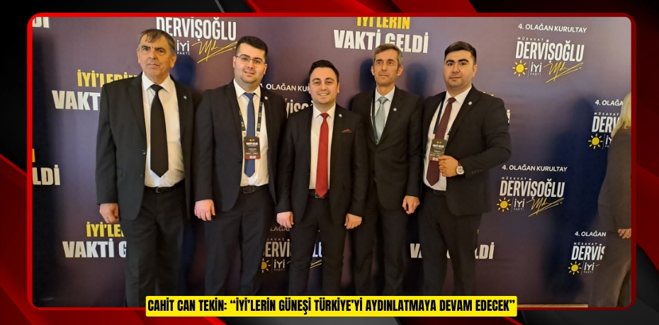 Cahit Can Tekin: “İYİ’lerin Güneşi Türkiye’yi Aydınlatmaya Devam Edecek”