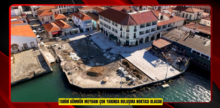 TARİHİ GÜMRÜK MEYDANI ÇOK YAKINDA BULUŞMA NOKTASI OLACAK