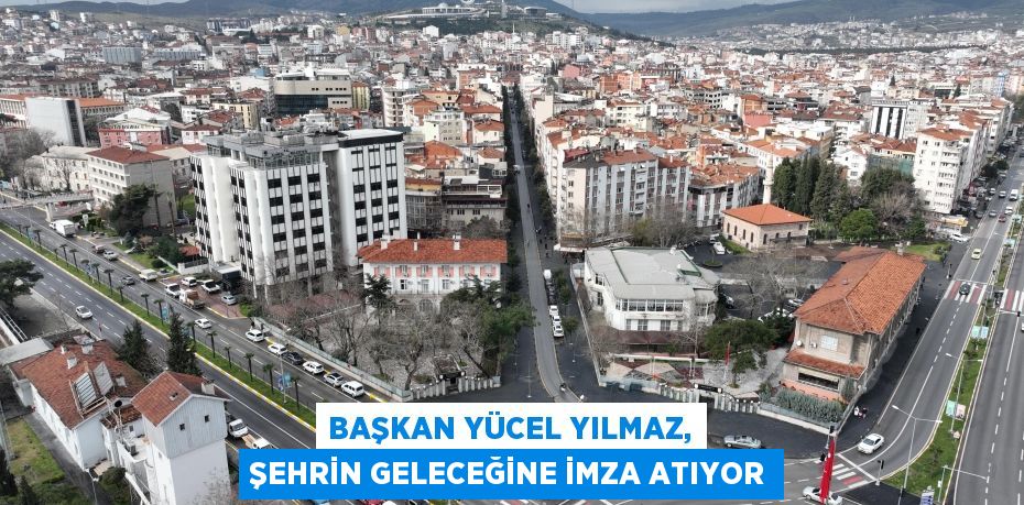 Başkan Yücel Yılmaz, şehrin geleceğine imza atıyor