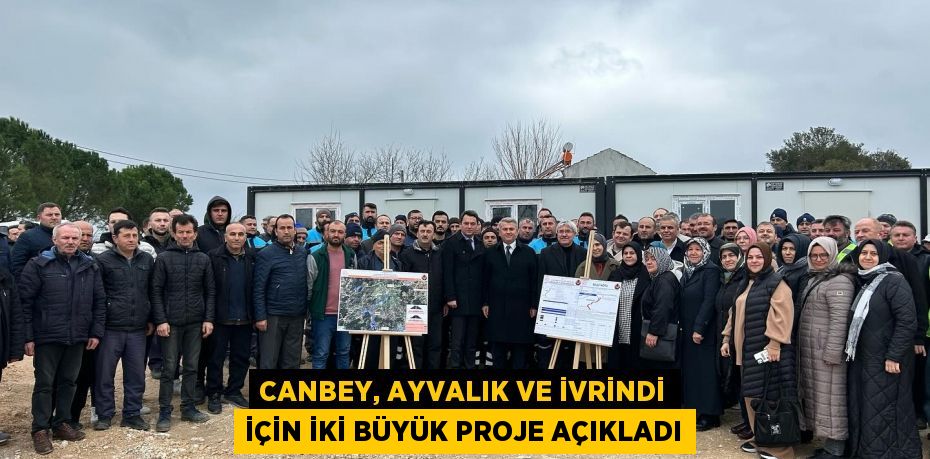 CANBEY, AYVALIK VE İVRİNDİ İÇİN İKİ BÜYÜK PROJE AÇIKLADI