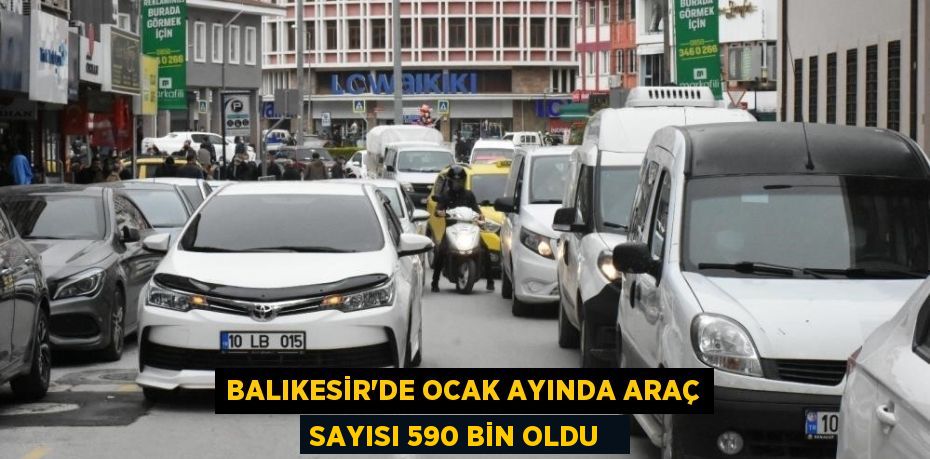 Balıkesir'de Ocak ayında araç sayısı 590 bin oldu