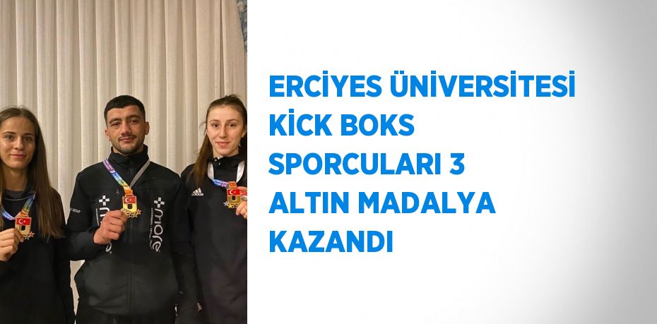 ERCİYES ÜNİVERSİTESİ KİCK BOKS SPORCULARI 3 ALTIN MADALYA KAZANDI