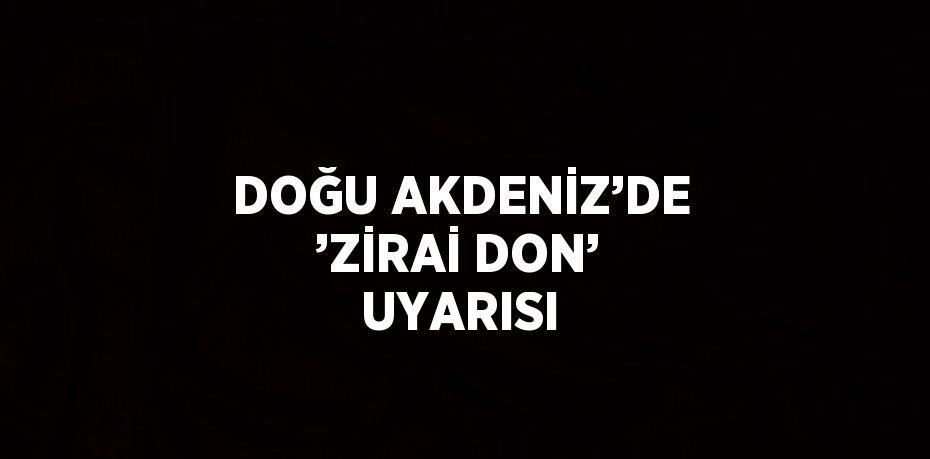 DOĞU AKDENİZ’DE ’ZİRAİ DON’ UYARISI