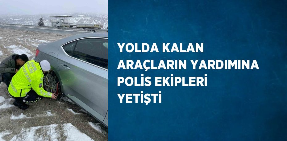 YOLDA KALAN ARAÇLARIN YARDIMINA POLİS EKİPLERİ YETİŞTİ