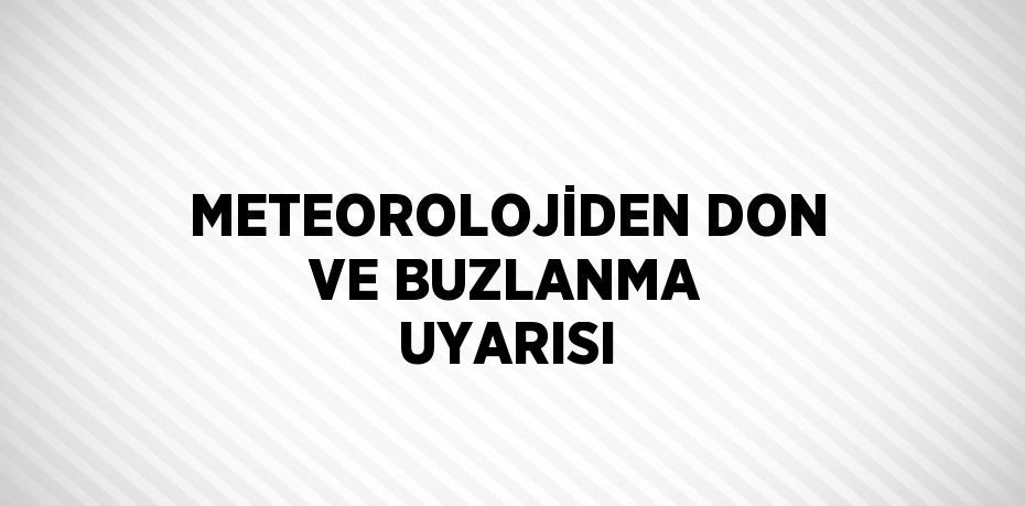 METEOROLOJİDEN DON VE BUZLANMA UYARISI