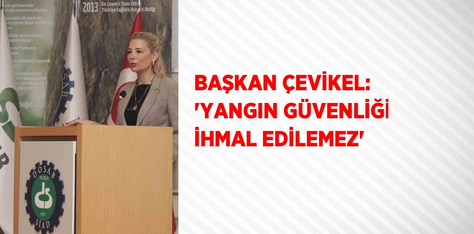 BAŞKAN ÇEVİKEL: 'YANGIN GÜVENLİĞİ İHMAL EDİLEMEZ'
