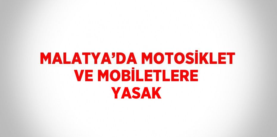 MALATYA’DA MOTOSİKLET VE MOBİLETLERE YASAK