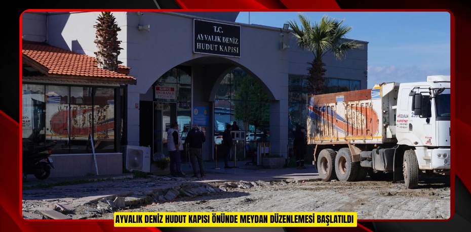 Ayvalık Deniz Hudut Kapısı önünde meydan düzenlemesi başlatıldı