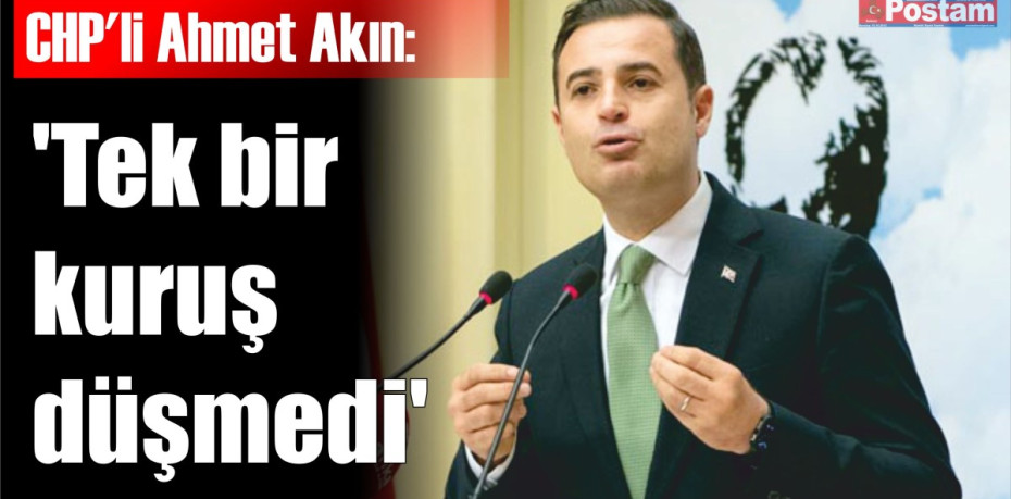 CHP'li Ahmet Akın: 'Tek bir kuruş düşmedi'