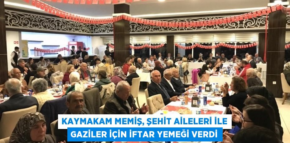 Kaymakam Memiş, Şehit aileleri ile gaziler için iftar yemeği verdi