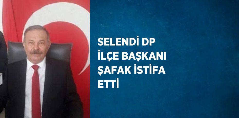 SELENDİ DP İLÇE BAŞKANI ŞAFAK İSTİFA ETTİ