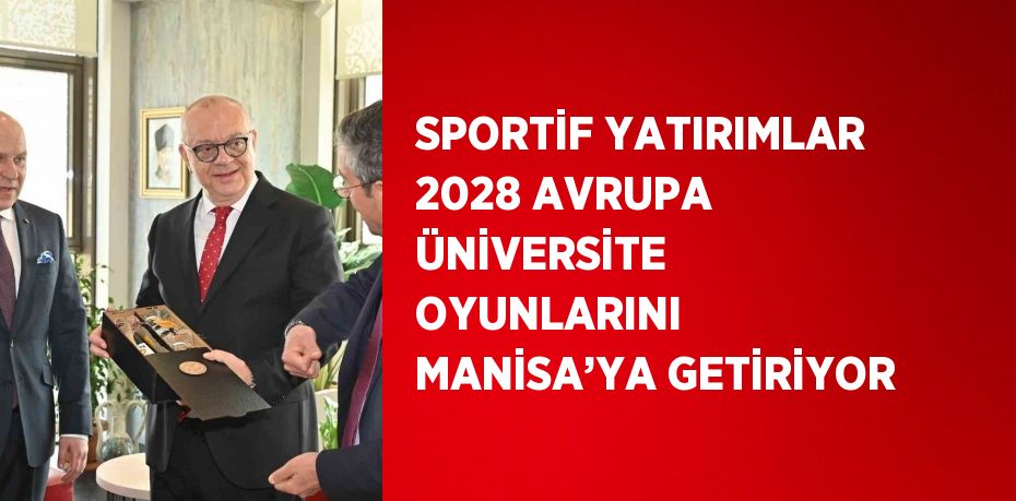 SPORTİF YATIRIMLAR 2028 AVRUPA ÜNİVERSİTE OYUNLARINI MANİSA’YA GETİRİYOR