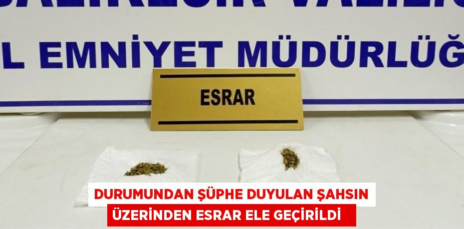 Durumundan şüphe duyulan şahsın üzerinden esrar ele geçirildi
