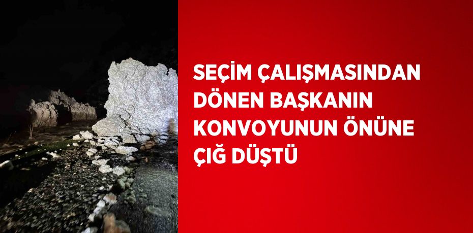 SEÇİM ÇALIŞMASINDAN DÖNEN BAŞKANIN KONVOYUNUN ÖNÜNE ÇIĞ DÜŞTÜ