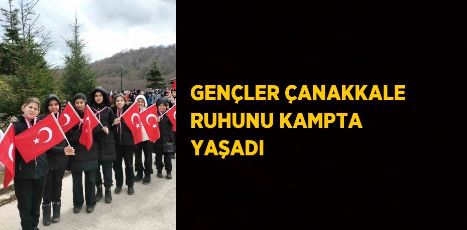 GENÇLER ÇANAKKALE RUHUNU KAMPTA YAŞADI