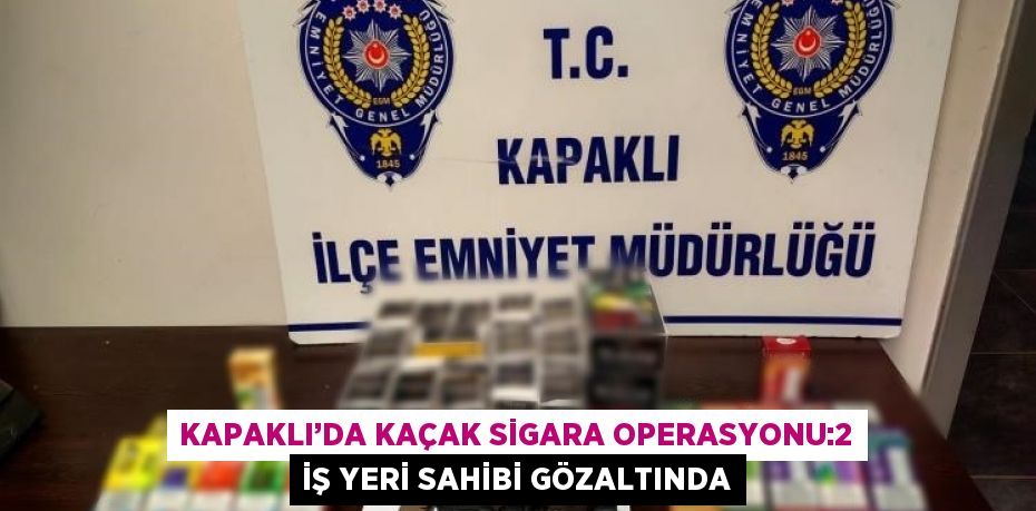 KAPAKLI’DA KAÇAK SİGARA OPERASYONU:2 İŞ YERİ SAHİBİ GÖZALTINDA