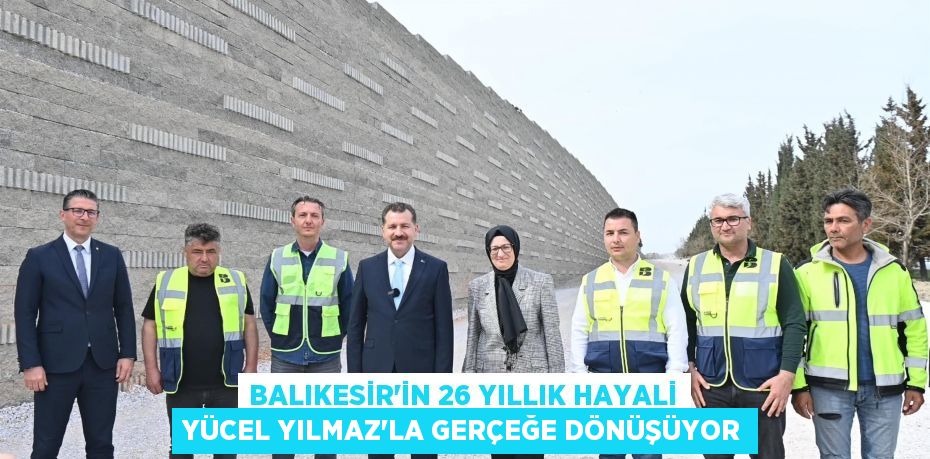 Balıkesir’in 26 yıllık hayali Yücel Yılmaz’la gerçeğe dönüşüyor