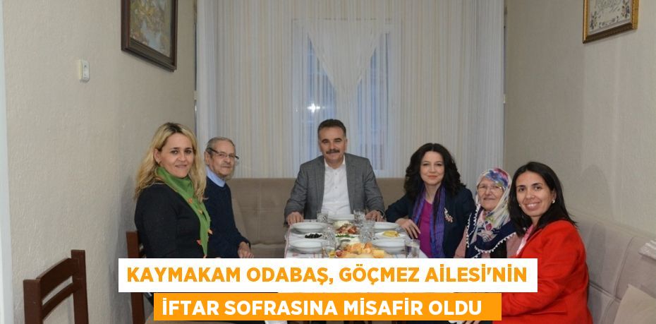 Kaymakam Odabaş, Göçmez Ailesi’nin iftar sofrasına misafir oldu