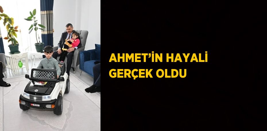AHMET’İN HAYALİ GERÇEK OLDU