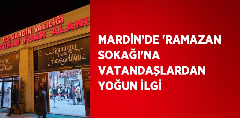 MARDİN’DE 'RAMAZAN SOKAĞI'NA VATANDAŞLARDAN YOĞUN İLGİ