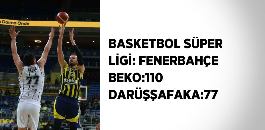 BASKETBOL SÜPER LİGİ: FENERBAHÇE BEKO:110 DARÜŞŞAFAKA:77