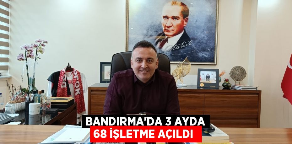 Bandırma'da 3 ayda 68 işletme açıldı